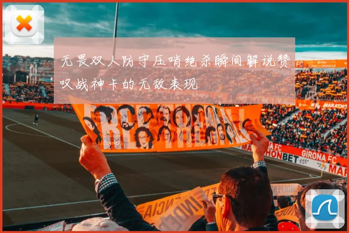 无畏双人防守压哨绝杀瞬间解说赞叹战神卡的无敌表现
