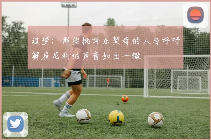 追梦：那些批评东契奇的人与呼吁解雇尼科的声音如出一辙