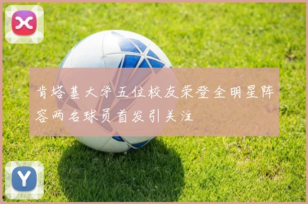 肯塔基大学五位校友荣登全明星阵容两名球员首发引关注