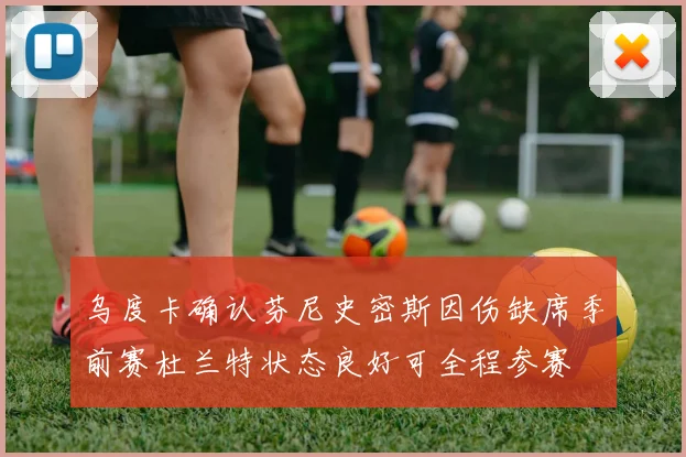 乌度卡确认芬尼史密斯因伤缺席季前赛杜兰特状态良好可全程参赛