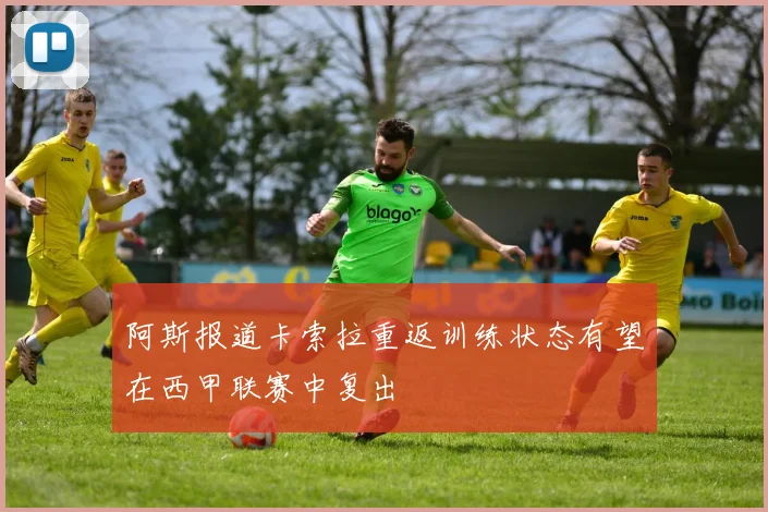 阿斯报道卡索拉重返训练状态有望在西甲联赛中复出