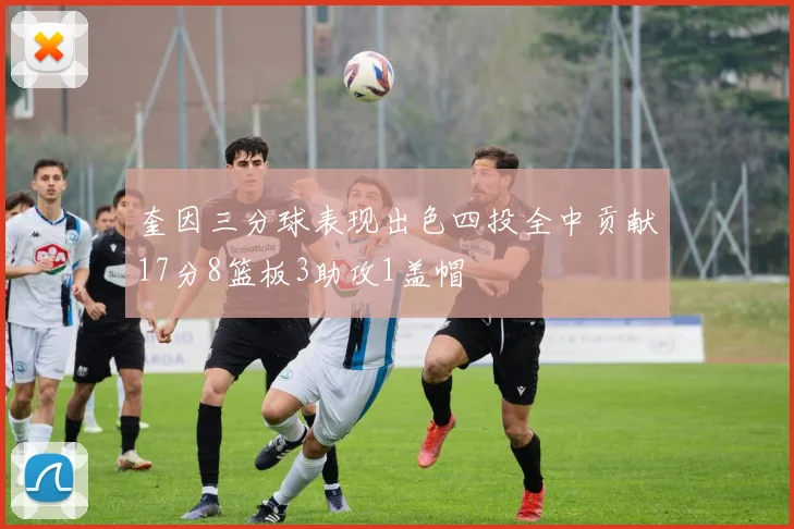 奎因三分球表现出色四投全中贡献17分8篮板3助攻1盖帽