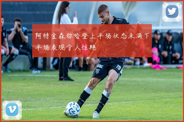 阿特金森称哈登上半场状态未满下半场表现令人惊艳