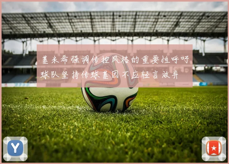 基米希强调传控风格的重要性呼吁球队坚持传球基因不应轻言放弃