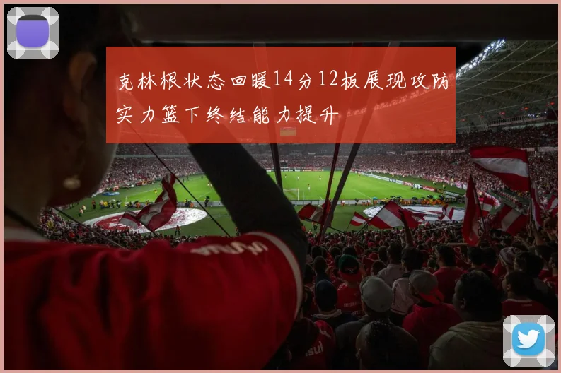 克林根状态回暖14分12板展现攻防实力篮下终结能力提升