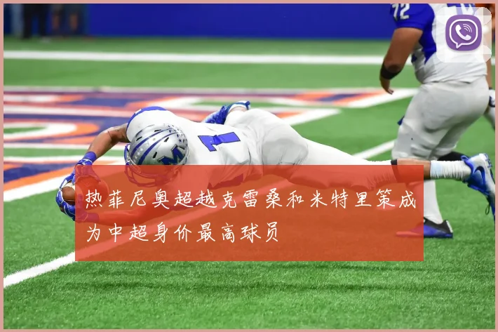 热菲尼奥超越克雷桑和米特里策成为中超身价最高球员