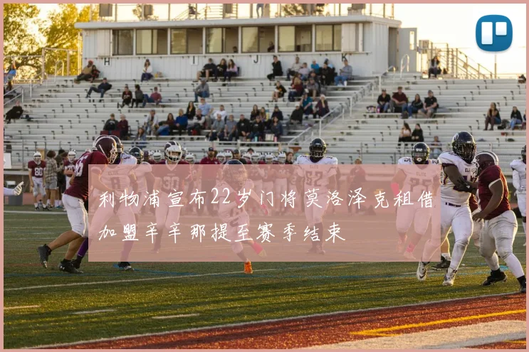 利物浦宣布22岁门将莫洛泽克租借加盟辛辛那提至赛季结束