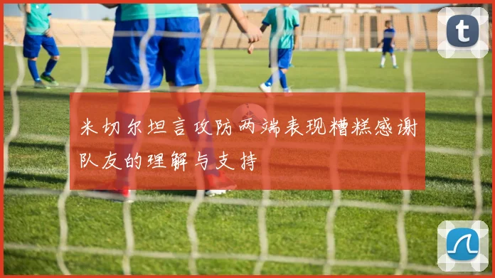 米切尔坦言攻防两端表现糟糕感谢队友的理解与支持