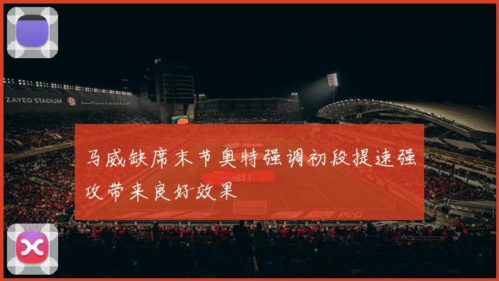 马威缺席末节奥特强调初段提速强攻带来良好效果