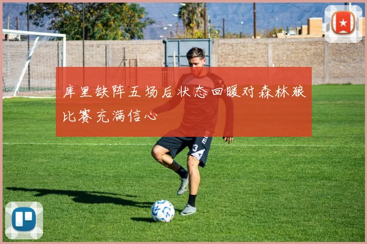 库里缺阵五场后状态回暖对森林狼比赛充满信心