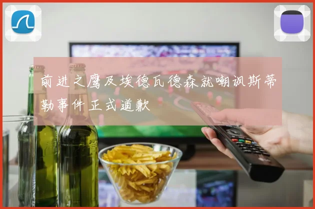前进之鹰及埃德瓦德森就嘲讽斯蒂勒事件正式道歉